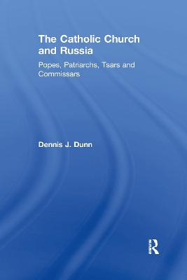 The Catholic Church and Russia: Popes, Patriarchs, Tsars and Commissars by Dennis J. Dunn