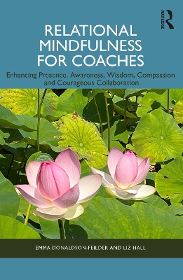 Relational Mindfulness for Coaches: Enhancing Presence, Awareness, Wisdom, Compassion and Courageous Collaboration by Emma Donaldson-Feilder