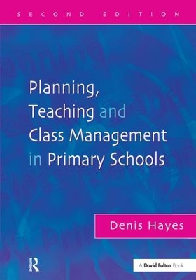 Planning, Teaching and Class Management in Primary Schools, Second Edition by Denis Hayes