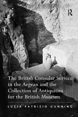 The The British Consular Service in the Aegean and the Collection of Antiquities for the British Museum by Lucia Patrizio Gunning