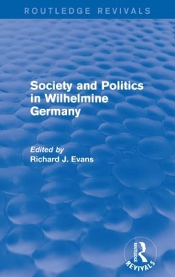 Society and Politics in Wilhelmine Germany (Routledge Revivals) by Richard J. Evans