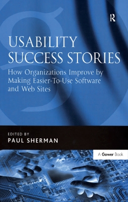 Usability Success Stories: How Organizations Improve By Making Easier-To-Use Software and Web Sites by Paul Sherman