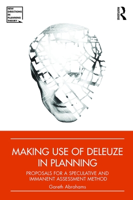 Making Use of Deleuze in Planning: Proposals for a speculative and immanent assessment method by Gareth Abrahams