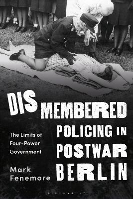 Dismembered Policing in Postwar Berlin: The Limits of Four-Power Government book