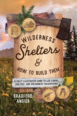 Wilderness Shelters and How to Build Them: A Fully Illustrated Guide to Log Cabins, Shelters, and Wilderness Housekeeping book