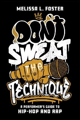 Don’t Sweat the Technique: A Performer’s Guide to Hip-Hop and Rap by Melissa L. Foster