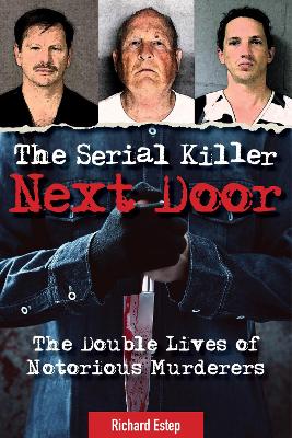 The Serial Killer Next Door: The Double Lives of Notorious Murderers by Richard Estep