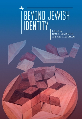 Beyond Jewish Identity: Rethinking Concepts and Imagining Alternatives by Jon A. Levisohn