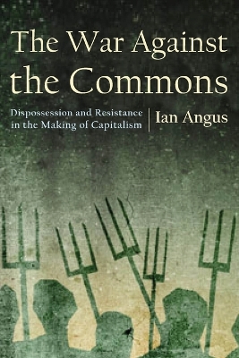 The War Against the Commons: Dispossession and Resistance in the Making of Capitalism book