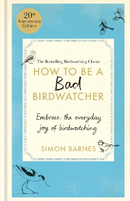 How to Be a Bad Birdwatcher Anniversary Edition: Embrace the everyday joy of birdwatching – to the greater glory of life book