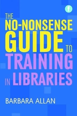 The No-nonsense Guide to Training in Libraries by Barbara Allan