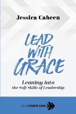 Lead with Grace: Leaning into the Soft Skills of Leadership book