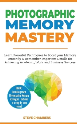 Photographic Memory Mastery: Learn Powerful Techniques to Boost your Memory Instantly & Remember Important Details for Achieving Academic, Work and Business Success (Bonus Lessons on Focus) book