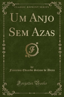 Um Anjo Sem Azas (Classic Reprint) by Francisco Eduardo Solano De Abreu
