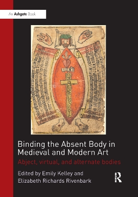 Binding the Absent Body in Medieval and Modern Art: Abject, virtual, and alternate bodies by Emily Kelley