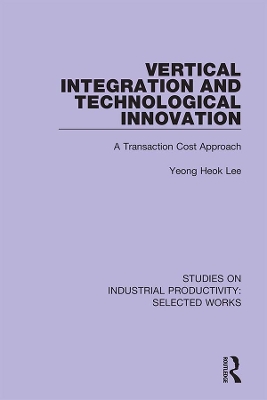 Vertical Integration and Technological Innovation: A Transaction Cost Approach by Yeong Heok Lee