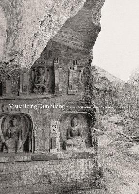 Visualizing Dunhuang: Seeing, Studying, and Conserving the Caves book