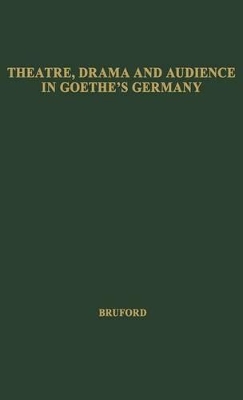 Theatre, Drama, and Audience in Goethe's Germany by W. H. Bruford