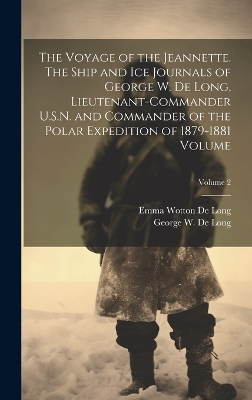 The Voyage of the Jeannette. The Ship and ice Journals of George W. De Long, Lieutenant-commander U.S.N. and Commander of the Polar Expedition of 1879-1881 Volume; Volume 2 by George W (George Washington) De Long