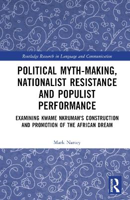 Political Myth-making, Nationalist Resistance and Populist Performance: Examining Kwame Nkrumah's Construction and Promotion of the African Dream by Mark Nartey