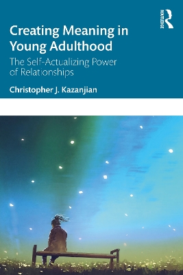 Creating Meaning in Young Adulthood: The Self-Actualizing Power of Relationships by Christopher J. Kazanjian