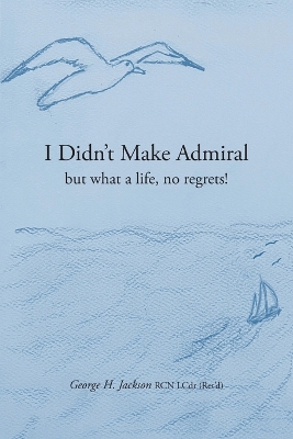 I Didn't Make Admiral: but what a life, no regrets! book