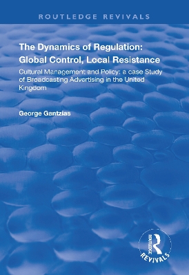 The Dynamics of Regulation: Global Control, Local Resistance: Cultural Management and Policy: a case study of broadcasting advertising in the United Kingdom book
