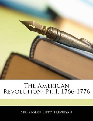 The American Revolution: PT. I, 1766-1776 by George Otto Trevelyan