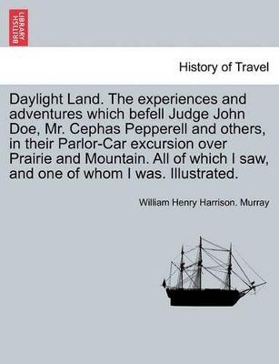 Daylight Land. the Experiences and Adventures Which Befell Judge John Doe, Mr. Cephas Pepperell and Others, in Their Parlor-Car Excursion Over Prairie and Mountain. All of Which I Saw, and One of Whom I Was. Illustrated. book