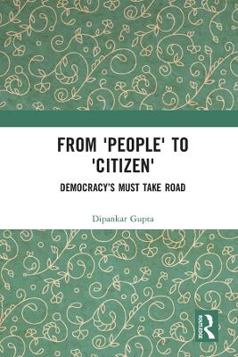 From 'People' to 'Citizen': Democracy’s Must Take Road by Dipankar Gupta