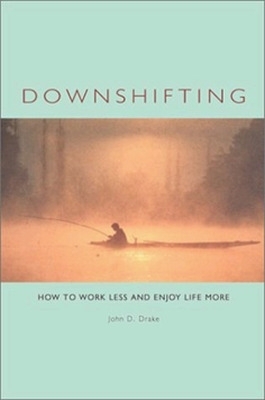 Downshifting: How to Work Less and Enjoy Life More by John D. Drake