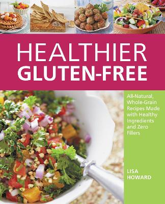 Healthier Gluten-Free: All-Natural, Whole-Grain Recipes Made with Healthy Ingredients and Zero Fillers by Lisa Howard