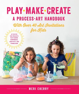 Play, Make, Create, A Process-Art Handbook: With over 40 Art Invitations for Kids * Creative Activities and Projects that Inspire Confidence, Creativity, and Connection book