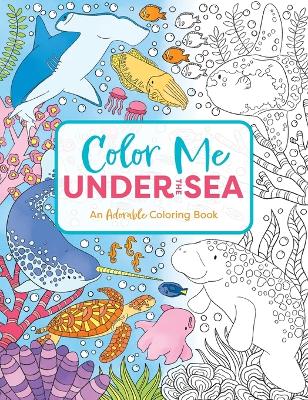 Color Me Under the Sea: An Adorable Adult Coloring Book book