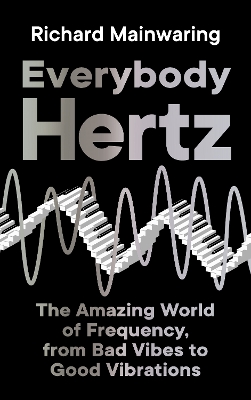 Everybody Hertz: The Amazing World of Frequency, from Bad Vibes to Good Vibrations by Richard Mainwaring