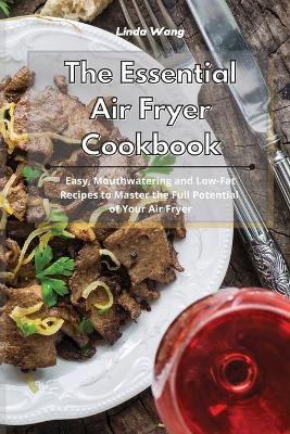 The Essential Air Fryer Cookbook: Easy, Mouthwatering and Low-Fat Recipes to Master the Full Potential of Your Air Fryer book