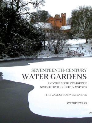 Seventeenth-century Water Gardens and the Birth of Modern Scientific thought in Oxford: The Case of Hanwell Castle book