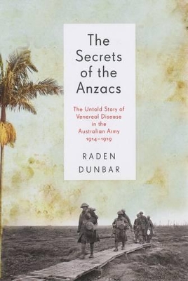 Secrets Of The Anzacs: The Untold Story Of Venereal DiseaseIn The Australian Army, 1914-1919 book