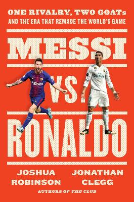 Messi vs. Ronaldo: One Rivalry, Two GOATs, and the Era That Remade the World's Game by Jonathan Clegg