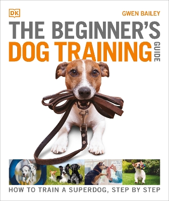 The Beginner's Dog Training Guide: How to Train a Superdog, Step by Step by Gwen Bailey