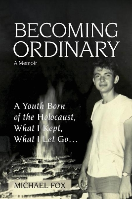 Becoming Ordinary: A Youth Born of the Holocaust, What I Kept, What I Let Go... book