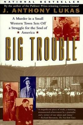 Big Trouble: A Murder in a Small Western Town Sets off a Struggle for the Soul of America by J. Anthony Lukas