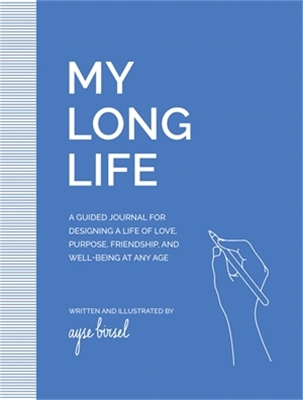 My Long Life: A Guided Journal for Designing a Life of Love, Purpose, Well-Being, and Friendship at Any Age book