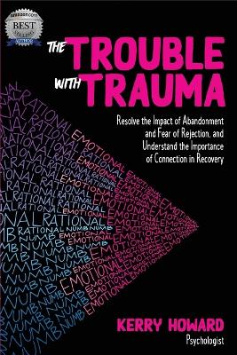 The Trouble with Trauma: Resolve the Impact of Abandonment and Fear of Rejection, and Understandthe Importance of Connection in Recovery book