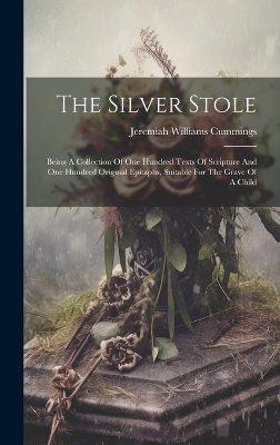 The Silver Stole: Being A Collection Of One Hundred Texts Of Scripture And One Hundred Original Epitaphs, Suitable For The Grave Of A Child book