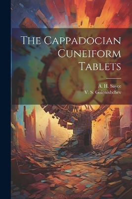 The Cappadocian Cuneiform Tablets by A H 1845-1933 Sayce