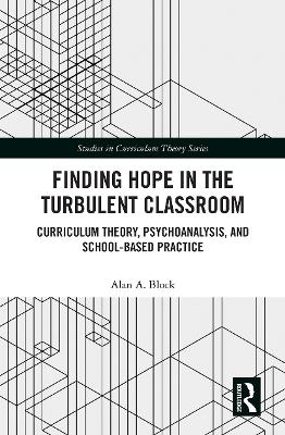 Finding Hope in the Turbulent Classroom: Curriculum Theory, Psychoanalysis, and School-Based Practice book