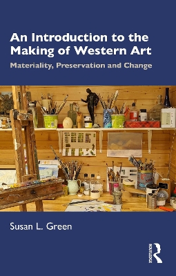 An Introduction to the Making of Western Art: Materiality, Preservation and Change by Susan L. Green