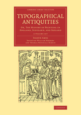 Typographical Antiquities 4 Volume Set: Or, The History of Printing in England, Scotland, and Ireland by Joseph Ames