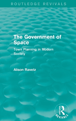 The Government of Space (Routledge Revivals): Town Planning in Modern Society by Alison Ravetz
